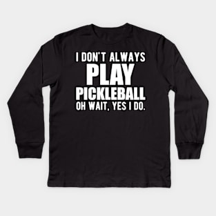 Pickleball Player - I don't always play pickleball oh wait, yes I do. Kids Long Sleeve T-Shirt